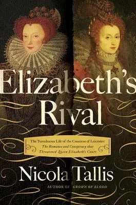 Las rivales de Isabel: La tumultuosa vida de la condesa de Leicester - Elizabeth's Rivals: The Tumultuous Life of the Countess of Leicester