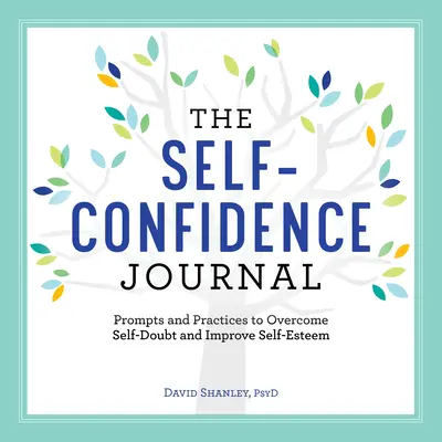 El diario de la autoconfianza: Consejos y prácticas para superar las dudas y mejorar la autoestima - The Self-Confidence Journal: Prompts and Practices to Overcome Self-Doubt and Improve Self-Esteem