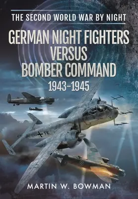 Los cazas nocturnos alemanes contra el Mando de Bombarderos 1943-1945 - German Night Fighters Versus Bomber Command 1943-1945