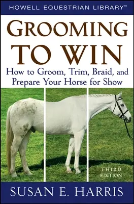 Grooming to Win: How to Groom, Trim, Braid, and Prepare Your Horse for Show (Cómo cuidar, recortar, trenzar y preparar a su caballo para la competición) - Grooming to Win: How to Groom, Trim, Braid, and Prepare Your Horse for Show