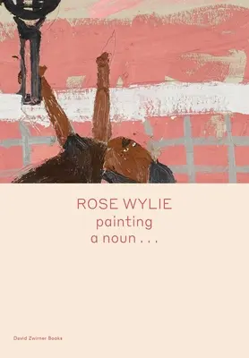 Rose Wylie Pintar un sustan... - Rose Wylie: Painting a Noun...