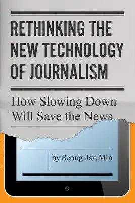 Repensar la nueva tecnología del periodismo: cómo la ralentización salvará las noticias - Rethinking the New Technology of Journalism: How Slowing Down Will Save the News