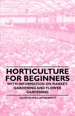 Horticultura para principiantes - Con información sobre jardinería comercial y floricultura - Horticulture for Beginners - With Information on Market-Gardening and Flower Gardening