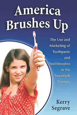 America Brushes Up: The Use and Marketing of Toothpaste and Toothbrushes in the Twentieth Century (Estados Unidos se cepilla los dientes: uso y comercialización de la pasta dentífrica y los cepillos de dientes en el siglo XX). - America Brushes Up: The Use and Marketing of Toothpaste and Toothbrushes in the Twentieth Century