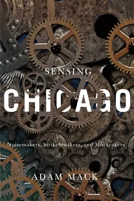 Sentir Chicago: Noisemakers, Strikebreakers, and Muckrakers - Sensing Chicago: Noisemakers, Strikebreakers, and Muckrakers