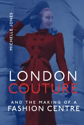 London Couture and the Making of a Fashion Centre (La costura londinense y la creación de un centro de moda) - London Couture and the Making of a Fashion Centre