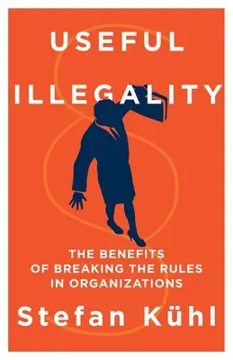 Ilegalidad útil: Los beneficios de saltarse las normas en las organizaciones - Useful Illegality: The Benefits of Breaking the Rules in Organizations