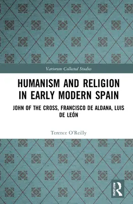 Humanismo y Religión en la España Moderna: Juan de la Cruz, Francisco de Aldana, Luis de Len - Humanism and Religion in Early Modern Spain: John of the Cross, Francisco de Aldana, Luis de Len