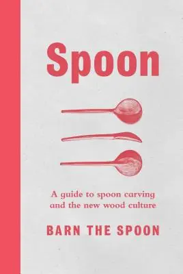 Cuchara: Guía de la talla de la cuchara y la nueva cultura de la madera - Spoon: A Guide to Spoon Carving and the New Wood Culture