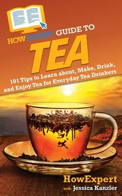 Guía HowExpert del Té: 101 consejos para aprender, preparar, beber y disfrutar del té para los bebedores de té de todos los días - HowExpert Guide to Tea: 101 Tips to Learn about, Make, Drink, and Enjoy Tea for Everyday Tea Drinkers