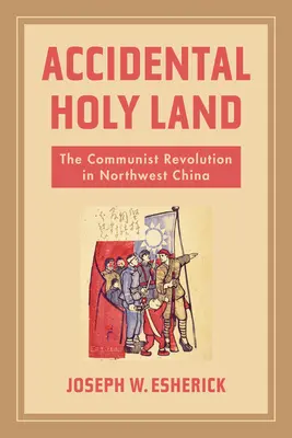 Tierra Santa accidental: La revolución comunista en el noroeste de China - Accidental Holy Land: The Communist Revolution in Northwest China