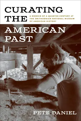 Conservar el pasado americano: Memorias de un cuarto de siglo en el Museo Nacional Smithsonian de Historia Americana - Curating the American Past: A Memoir of a Quarter Century at the Smithsonian National Museum of American History