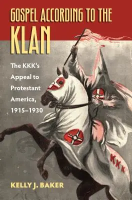 El Evangelio según el Ku Klux Klan: El llamamiento del Kkk a la América protestante, 1915-1930 - Gospel According to the Klan: The Kkk's Appeal to Protestant America, 1915-1930