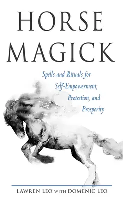 La magia de los caballos: Hechizos y rituales para la autopotenciación, la protección y la prosperidad - Horse Magick: Spells and Rituals for Self-Empowerment, Protection, and Prosperity