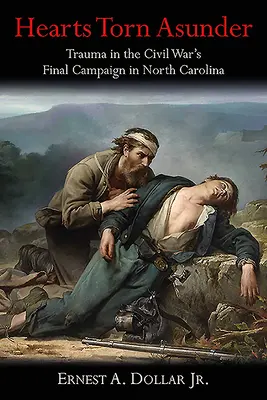 Corazones desgarrados: El trauma en la campaña final de la Guerra Civil en Carolina del Norte - Hearts Torn Asunder: Trauma in the Civil War's Final Campaign in North Carolina