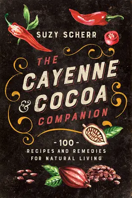El compañero de la cayena y el cacao: 100 recetas y remedios para una vida natural - The Cayenne & Cocoa Companion: 100 Recipes and Remedies for Natural Living