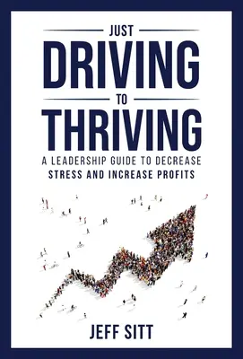 Sólo conducir para prosperar: Una guía de liderazgo para reducir el estrés y aumentar los beneficios - Just Driving to Thriving: A Leadership Guide to Decrease Stress and Increase Profits