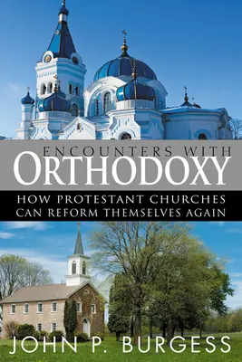 Encuentros con la ortodoxia: Cómo pueden reformarse de nuevo las iglesias protestantes - Encounters with Orthodoxy: How Protestant Churches Can Reform Themselves Again