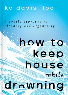 Cómo mantener la casa mientras te ahogas: Un enfoque suave de la limpieza y la organización - How to Keep House While Drowning: A Gentle Approach to Cleaning and Organizing