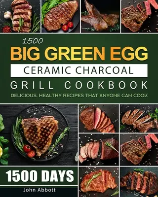 1500 Libro de cocina con parrilla de carbón de cerámica Big Green Egg: 1500 Días Recetas Deliciosas y Saludables que Cualquiera Puede Cocinar - 1500 Big Green Egg Ceramic Charcoal Grill Cookbook: 1500 Days Delicious, Healthy Recipes that Anyone Can Cook