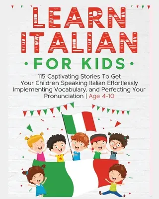 Aprende Italiano Para Niños: 115 Historias Cautivadoras Para Que Tus Hijos Hablen Italiano Sin Esfuerzo Implementando Vocabulario, y Perfeccionándote - Learn Italian For Kids: 115 Captivating Stories To Get Your Children Speaking Italian Effortlessly Implementing Vocabulary, and Perfecting You