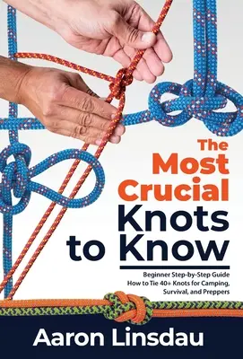 Los Nudos Más Importantes que Debes Saber: Guía paso a paso para principiantes sobre cómo hacer más de 40 nudos para acampada, supervivencia y preparación. - The Most Crucial Knots to Know: Beginner Step-by-Step Guide How to Tie 40+ Knots for Camping, Survival, and Preppers