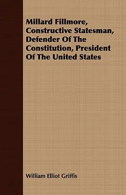 Millard Fillmore, estadista constructivo, defensor de la Constitución, Presidente de los Estados Unidos - Millard Fillmore, Constructive Statesman, Defender of the Constitution, President of the United States