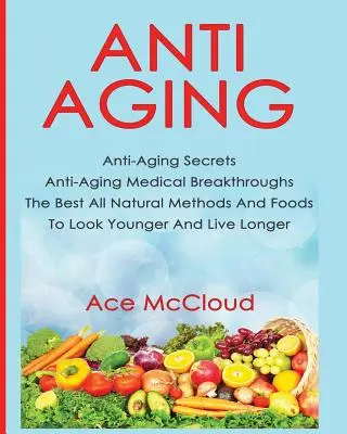 Antienvejecimiento: Secretos antienvejecimiento Avances médicos antienvejecimiento Los mejores métodos y alimentos naturales para parecer más joven y vivir más tiempo - Anti-Aging: Anti-Aging Secrets Anti-Aging Medical Breakthroughs The Best All Natural Methods And Foods To Look Younger And Live Lo
