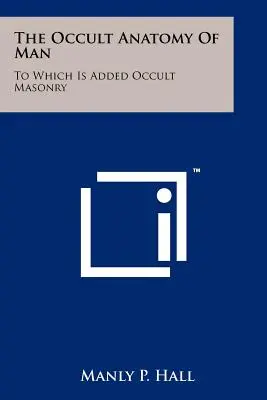 La anatomía oculta del hombre: A La Que Se Añade La Masonería Oculta - The Occult Anatomy Of Man: To Which Is Added Occult Masonry