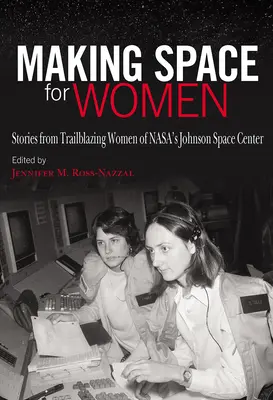 Creando espacio para las mujeres: Historias de mujeres pioneras del Centro Espacial Johnson de la NASA - Making Space for Women: Stories from Trailblazing Women of Nasa's Johnson Space Center