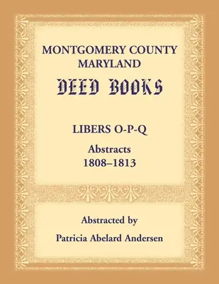 Libros de Escrituras del Condado de Montgomery, Maryland: Resúmenes Libers O-P-Q, 1808-1813 - Montgomery County, Maryland Deed Books: Libers O-P-Q Abstracts, 1808-1813