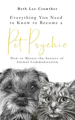 Todo lo que necesitas saber para convertirte en un psíquico de mascotas: Cómo dominar los secretos de la comunicación animal - Everything You Need to Know to Become a Pet Psychic: How to Master the Secrets of Animal Communication