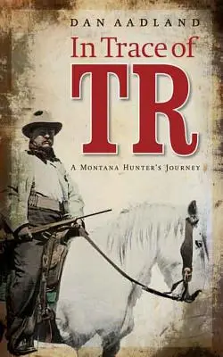 In Trace of TR: El viaje de un cazador de Montana - In Trace of TR: A Montana Hunter's Journey