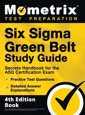 Guía de Estudio Six Sigma Green Belt - Manual de Secretos para el Examen de Certificación ASQ, Preguntas de Práctica del Examen, Explicaciones Detalladas de las Respuestas: [4th Editio - Six Sigma Green Belt Study Guide - Secrets Handbook for the ASQ Certification Exam, Practice Test Questions, Detailed Answer Explanations: [4th Editio