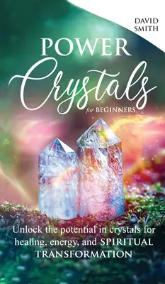 Cristales de Poder para Principiantes: Desbloquea el Potencial de los Cristales para la Sanación, la Energía y la Transformación Espiritual - Power Crystals For Beginners: Unlock the Potential in Crystals for Healing, Energy, and Spiritual Transformation