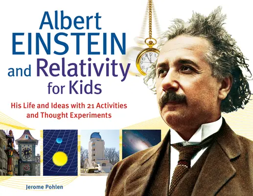 Albert Einstein y la relatividad para niños: su vida y sus ideas con 21 actividades y experimentos mentalesvolumen 45 - Albert Einstein and Relativity for Kids: His Life and Ideas with 21 Activities and Thought Experimentsvolume 45