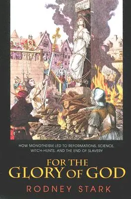 Por la gloria de Dios: Cómo el monoteísmo condujo a las reformas, la ciencia, la caza de brujas y el fin de la esclavitud - For the Glory of God: How Monotheism Led to Reformations, Science, Witch-Hunts, and the End of Slavery