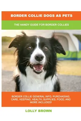 El Border Collie como mascota: Guía práctica para el Border Collie - Border Collie Dogs as Pets: The Handy Guide for Border Collies