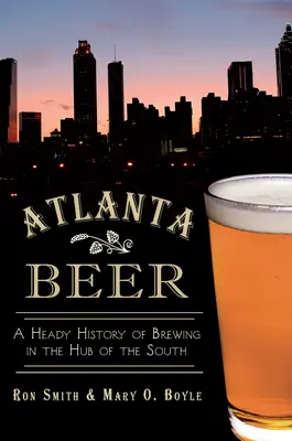 Cerveza de Atlanta: una historia embriagadora de la fabricación de cerveza en el centro neurálgico del Sur - Atlanta Beer: A Heady History of Brewing in the Hub of the South