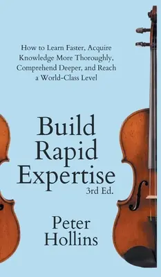 Construir una rápida especialización: Cómo aprender más rápido, adquirir conocimientos más a fondo, comprender más profundamente y alcanzar un nivel de clase mundial - Build Rapid Expertise: How to Learn Faster, Acquire Knowledge More Thoroughly, Comprehend Deeper, and Reach a World-Class Level