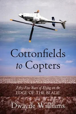 De campos de algodón a helicópteros: Cincuenta y cinco años de vuelo al filo de la navaja - Cottonfields to Copters: Fifty-Five Years of Flying on the Edge of the Blade