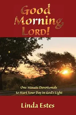 Buenos días, Señor Devocionales de un minuto para empezar el día a la luz de Dios - Good Morning, LORD!: One Minute Devotionals to Start Your Day in God's Light