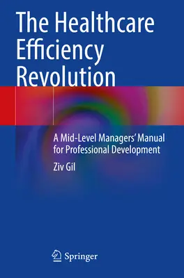 La revolución de la eficiencia sanitaria: manual de desarrollo profesional para mandos intermedios - Healthcare Efficiency Revolution - A Mid-Level Managers' Manual for Professional Development