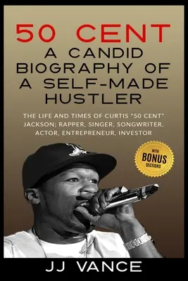 50 Cent - BIOGRAFÍA CANDIDA DE UN HUSTLER HECHO A SÍ MISMO: LA VIDA Y LA ÉPOCA DE CURTIS 50 Cent JACKSON; RAPPER, CANTANTE, CANTAUTOR, ACTOR, EMPRENDEDOR, IN - 50 Cent - A CANDID BIOGRAPHY OF A SELF-MADE HUSTLER: THE LIFE AND TIMES OF CURTIS 50 Cent JACKSON; RAPPER, SINGER, SONGWRITER, ACTOR, ENTREPRENEUR, IN