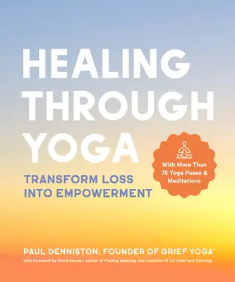 La curación a través del yoga: Transformar la pérdida en empoderamiento - Con más de 75 posturas de yoga y meditaciones - Healing Through Yoga: Transform Loss Into Empowerment - With More Than 75 Yoga Poses and Meditations