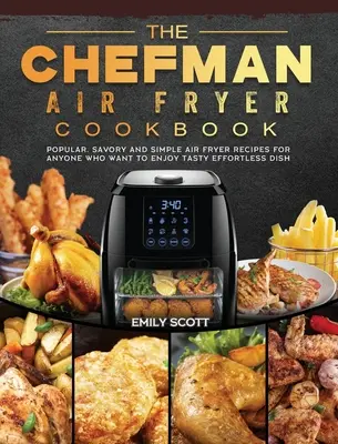 El Libro de Cocina de la Freidora de Aire Chefman: Recetas populares, sabrosas y sencillas para freír con aire para cualquiera que quiera disfrutar de platos sabrosos sin esfuerzo - The Chefman Air Fryer Cookbook: Popular, Savory and Simple Air Fryer Recipes for Anyone Who Want to Enjoy Tasty Effortless Dish