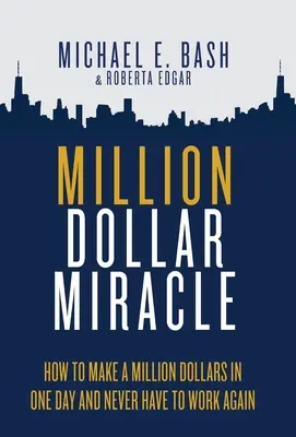 Milagro del Millón de Dólares: Cómo Ganar un Millón de Dólares en un Día y No Tener que Trabajar Nunca Más - Million Dollar Miracle: How to Make a Million Dollars in One Day and Never Have To Work Again