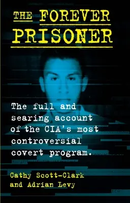 El prisionero eterno: El relato completo y desgarrador del programa encubierto más controvertido de la CIA - The Forever Prisoner: The Full and Searing Account of the Cia's Most Controversial Covert Program