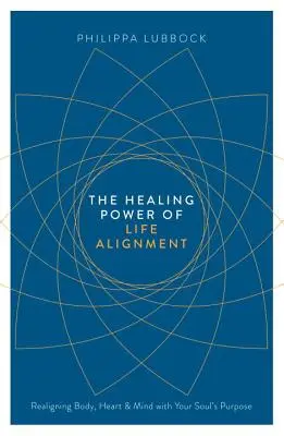 El Poder Curativo de la Alineación de la Vida: Realineando Cuerpo, Corazón y Mente con el Propósito de tu Alma - The Healing Power of Life Alignment: Realigning Body, Heart and Mind with Your Soul's Purpose