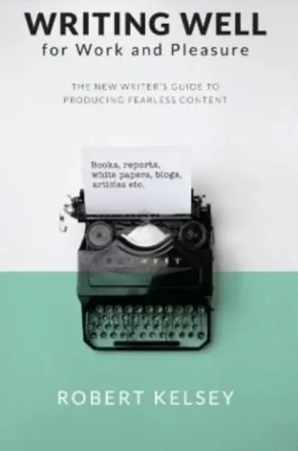 Escribir bien para el trabajo y el placer - Guía del nuevo escritor para producir grandes contenidos - Writing Well for Work and Pleasure - The New Writer's Guide to Producing Great Content